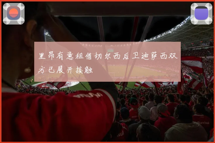 里昂有意租借切尔西后卫迪萨西双方已展开接触