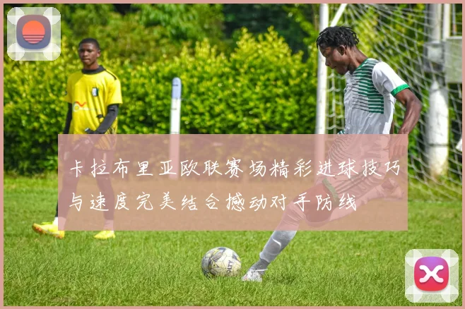 卡拉布里亚欧联赛场精彩进球技巧与速度完美结合撼动对手防线