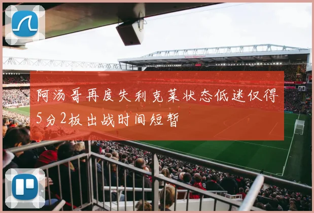 阿汤哥再度失利克莱状态低迷仅得5分2板出战时间短暂