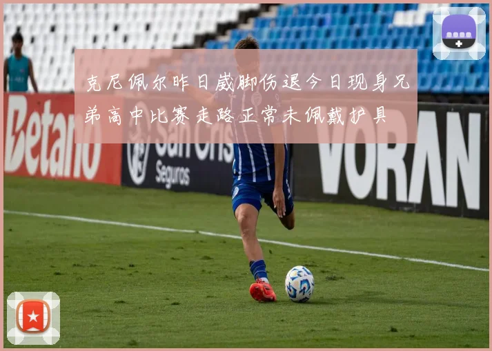 克尼佩尔昨日崴脚伤退今日现身兄弟高中比赛走路正常未佩戴护具