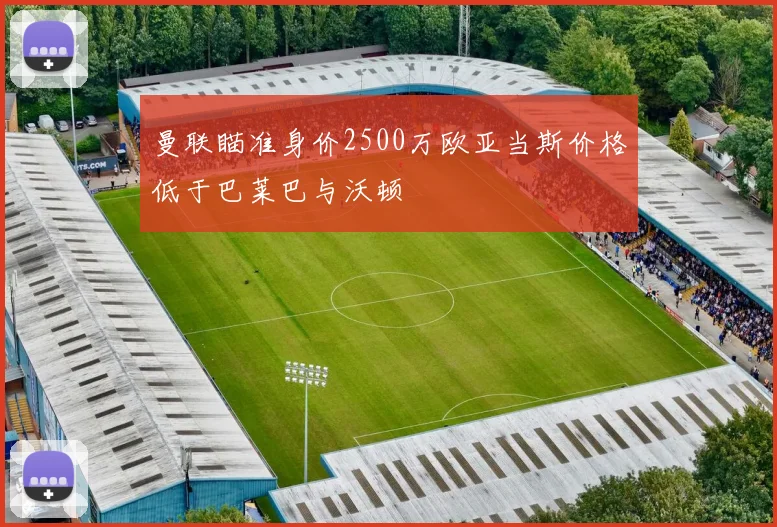 曼联瞄准身价2500万欧亚当斯价格低于巴莱巴与沃顿