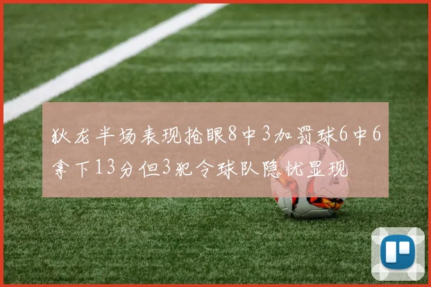 狄龙半场表现抢眼8中3加罚球6中6拿下13分但3犯令球队隐忧显现