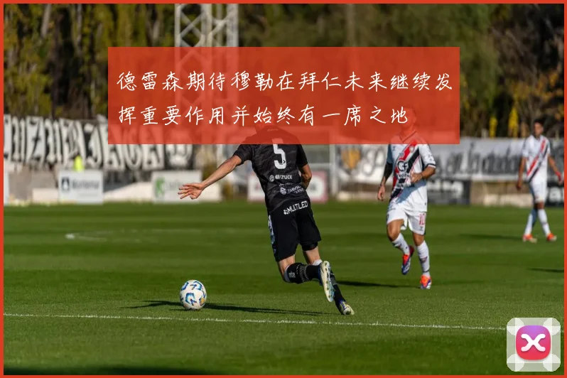 德雷森期待穆勒在拜仁未来继续发挥重要作用并始终有一席之地