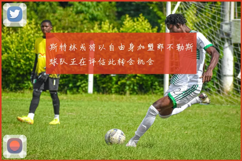 斯特林或将以自由身加盟那不勒斯球队正在评估此转会机会