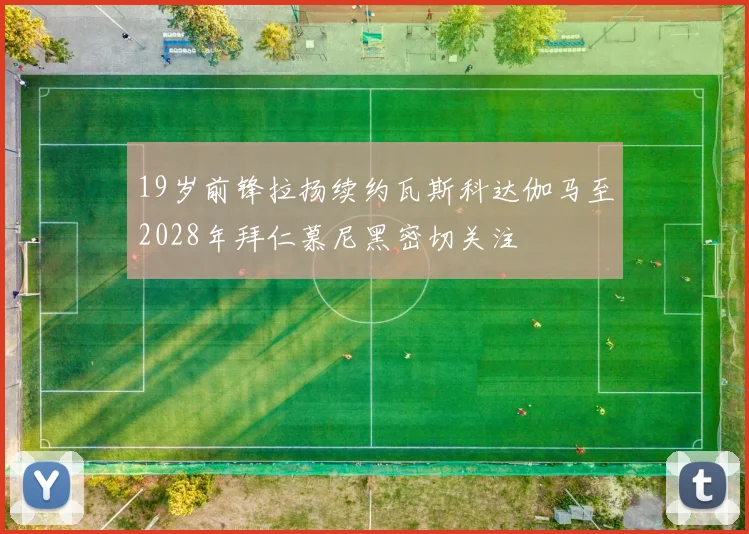 19岁前锋拉扬续约瓦斯科达伽马至2028年拜仁慕尼黑密切关注