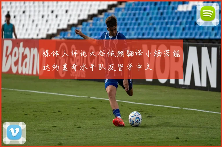 媒体人评论大谷依赖翻译小杨若能达约基奇水平队友皆学中文